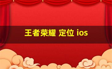 王者荣耀 定位 ios